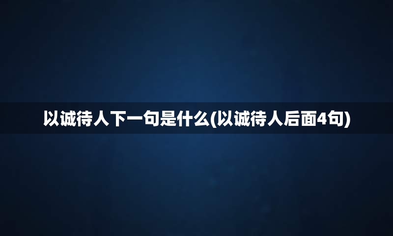 以诚待人下一句是什么(以诚待人后面4句)