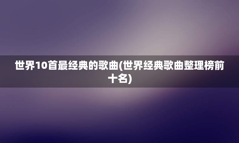 世界10首最经典的歌曲(世界经典歌曲整理榜前十名)