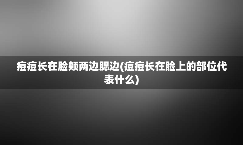 痘痘长在脸颊两边腮边(痘痘长在脸上的部位代表什么)