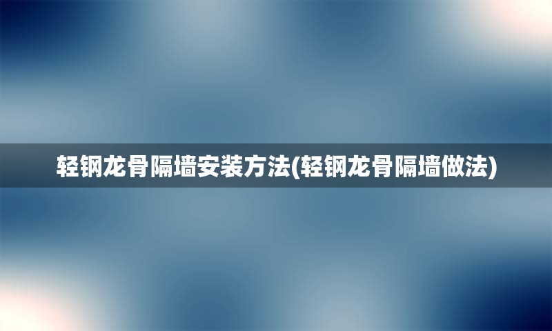 轻钢龙骨隔墙安装方法(轻钢龙骨隔墙做法)