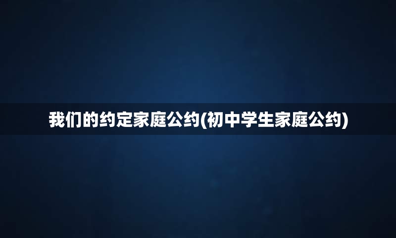 我们的约定家庭公约(初中学生家庭公约)