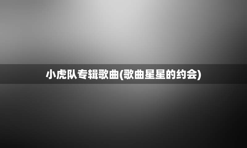 小虎队专辑歌曲(歌曲星星的约会)