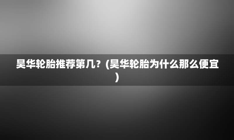 昊华轮胎推荐第几？(昊华轮胎为什么那么便宜)