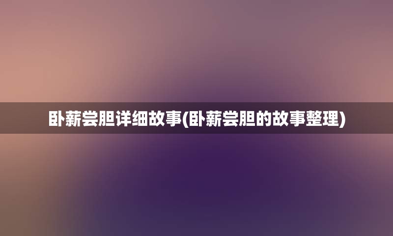 卧薪尝胆详细故事(卧薪尝胆的故事整理)