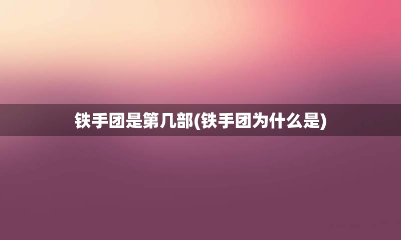 铁手团是第几部(铁手团为什么是)