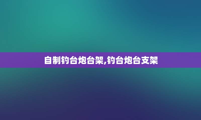 自制钓台炮台架,钓台炮台支架