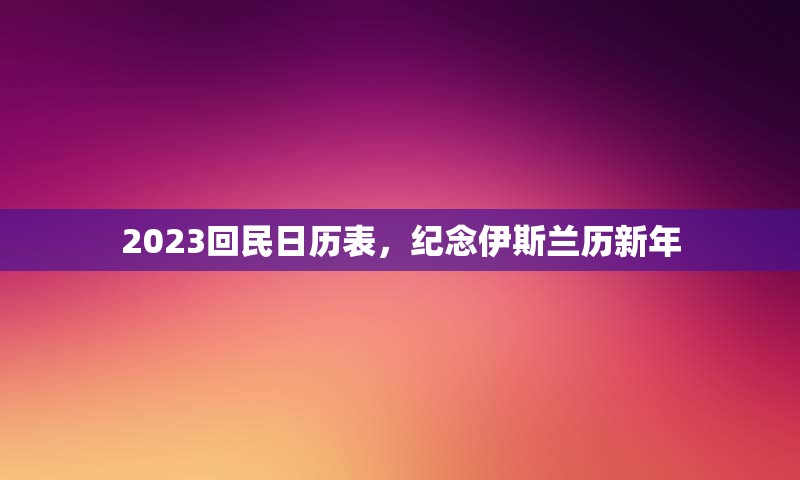 2023回民日历表，纪念伊斯兰历新年