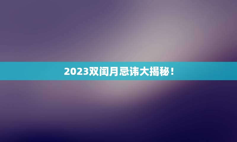 2023双闰月忌讳大揭秘！