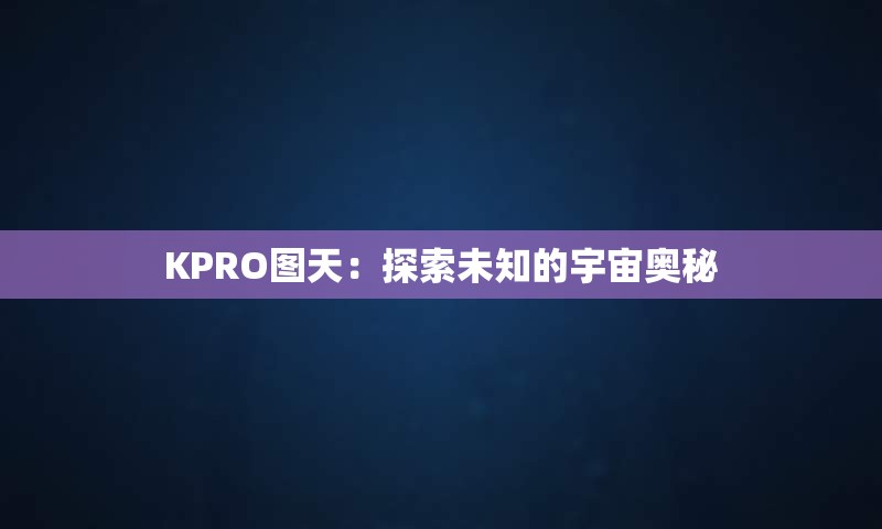 KPRO图天：探索未知的宇宙奥秘
