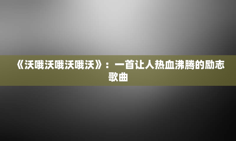《沃哦沃哦沃哦沃》：一首让人热血沸腾的励志歌曲