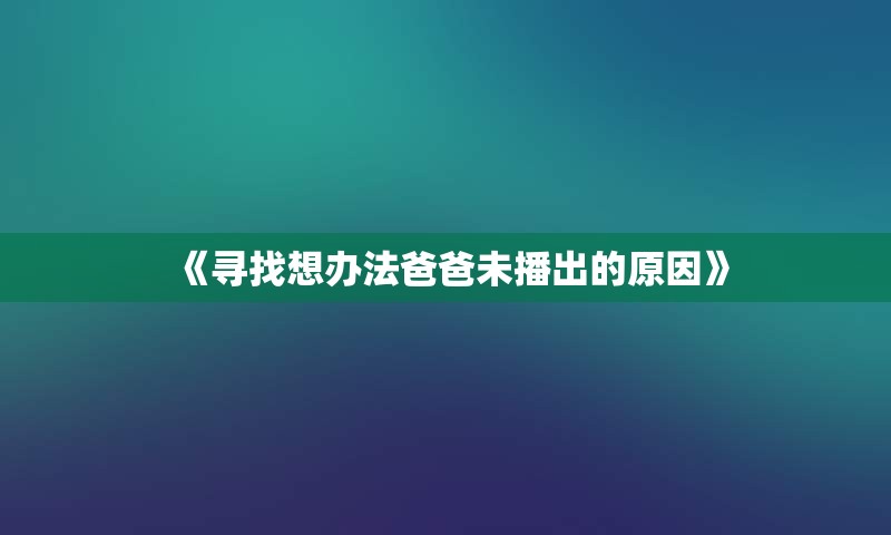 《寻找想办法爸爸未播出的原因》
