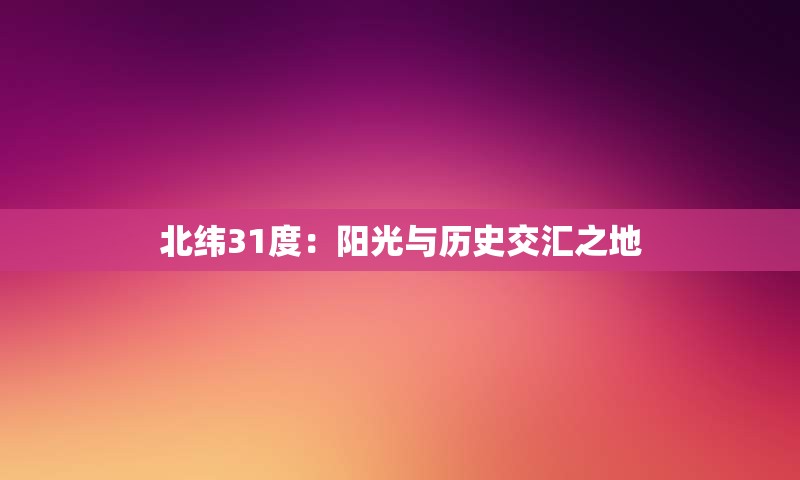 北纬31度：阳光与历史交汇之地
