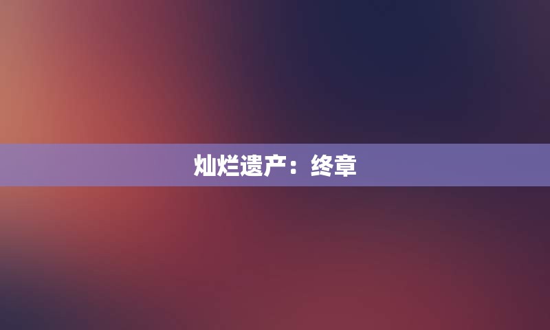 灿烂遗产：终章