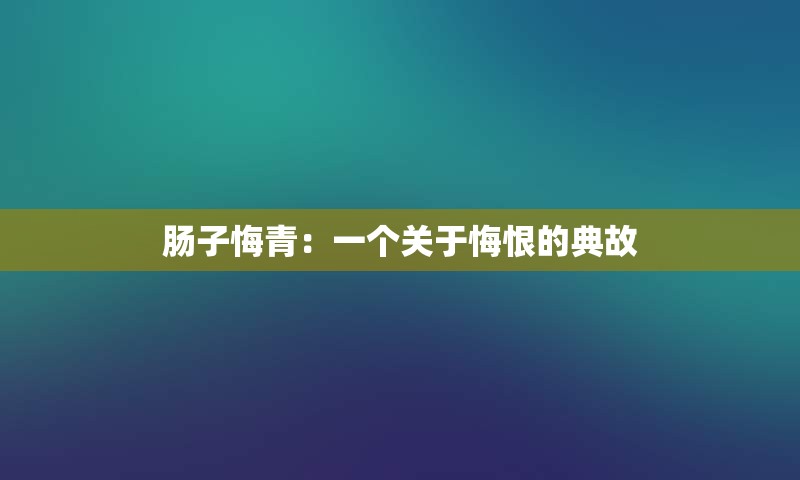 肠子悔青：一个关于悔恨的典故