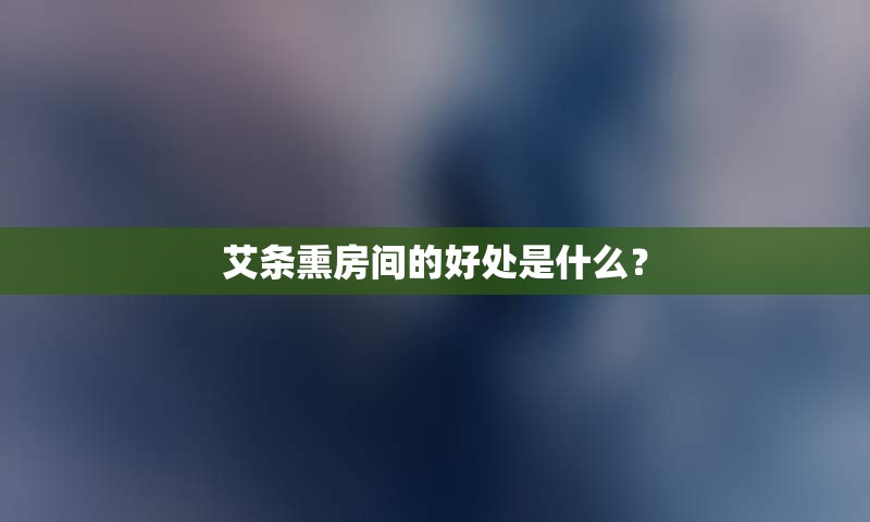 艾条熏房间的好处是什么？
