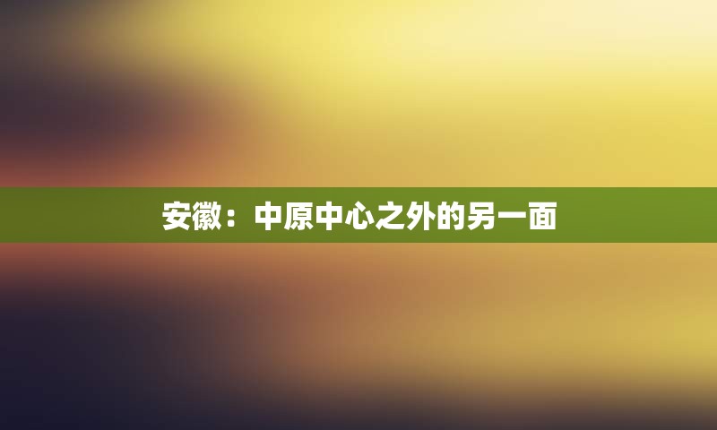 安徽：中原中心之外的另一面