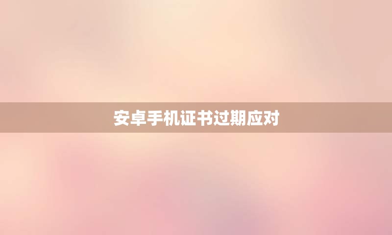安卓手机证书过期应对