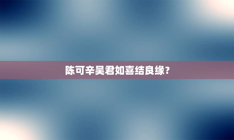 陈可辛吴君如喜结良缘？