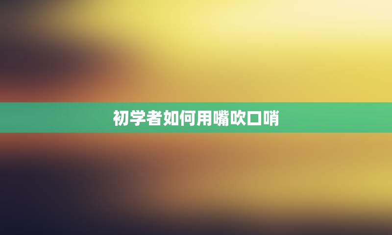 初学者如何用嘴吹口哨