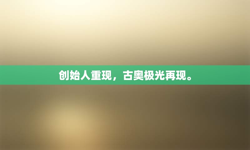 创始人重现，古奥极光再现。