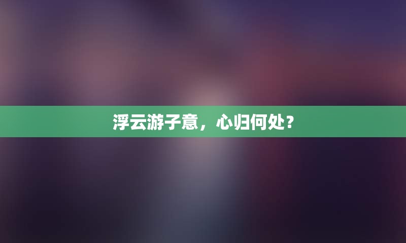 浮云游子意，心归何处？