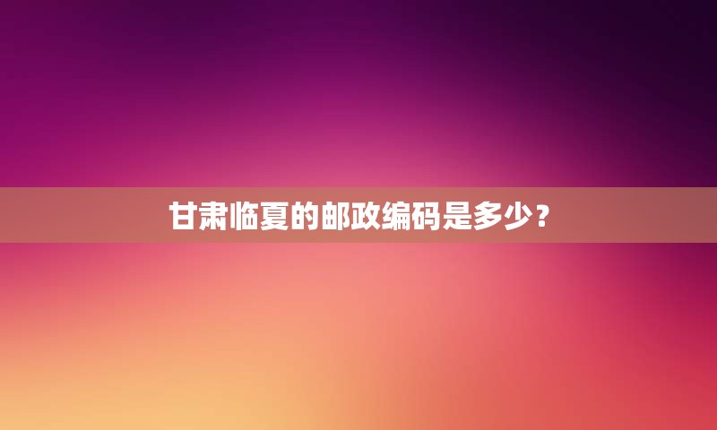 甘肃临夏的邮政编码是多少？