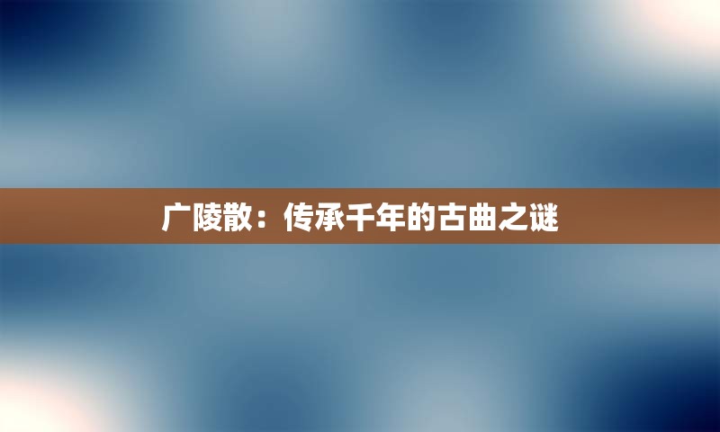 广陵散：传承千年的古曲之谜
