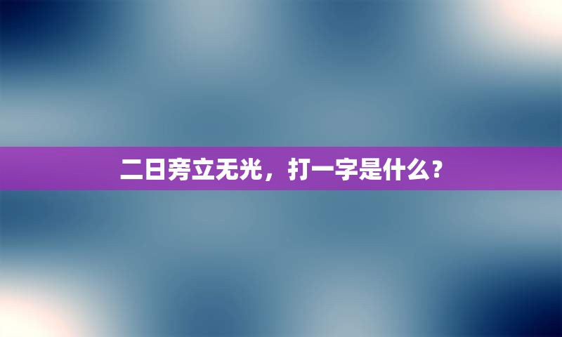 二日旁立无光，打一字是什么？