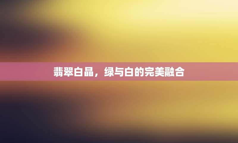 翡翠白晶，绿与白的完美融合