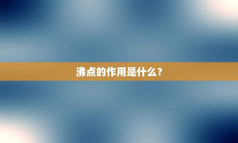 沸点的作用是什么？