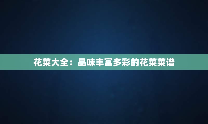 花菜大全：品味丰富多彩的花菜菜谱