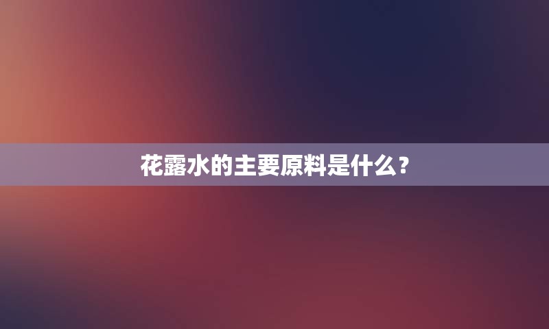 花露水的主要原料是什么？