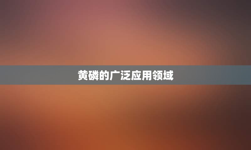 黄磷的广泛应用领域