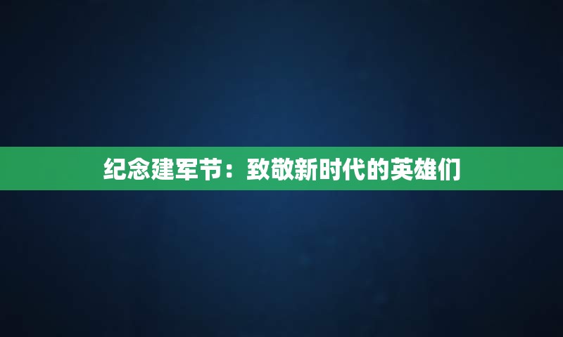 纪念建军节：致敬新时代的英雄们