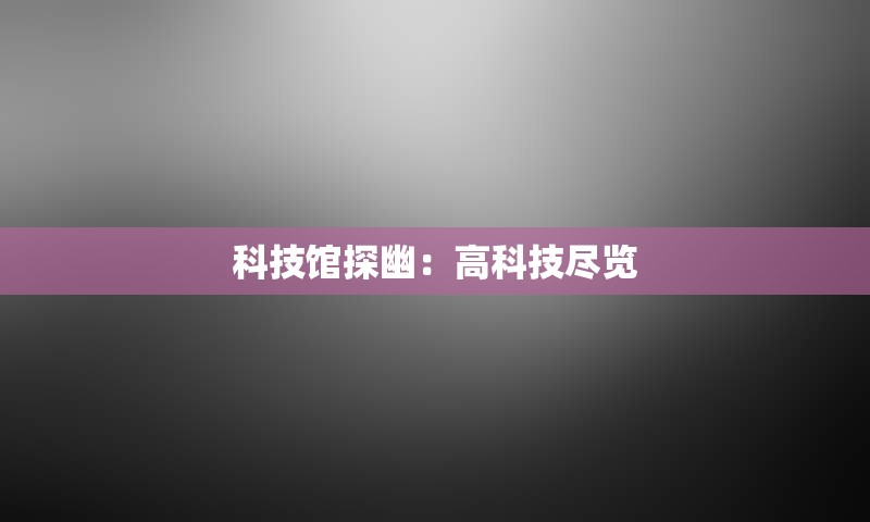 科技馆探幽：高科技尽览