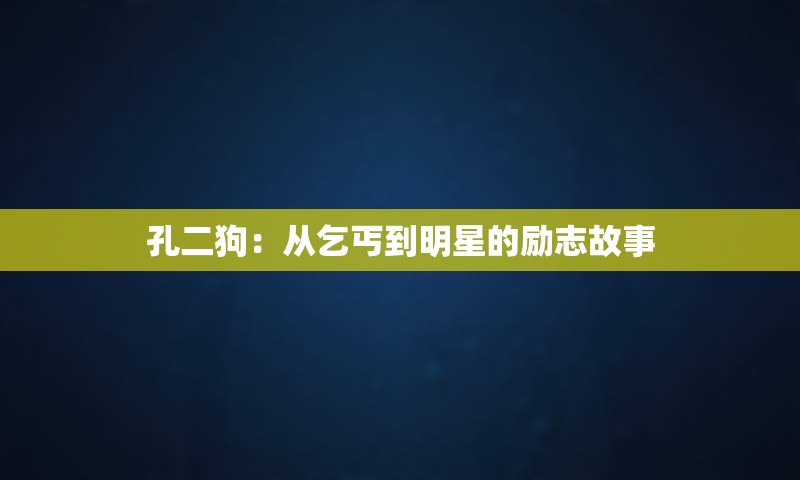 孔二狗：从乞丐到明星的励志故事