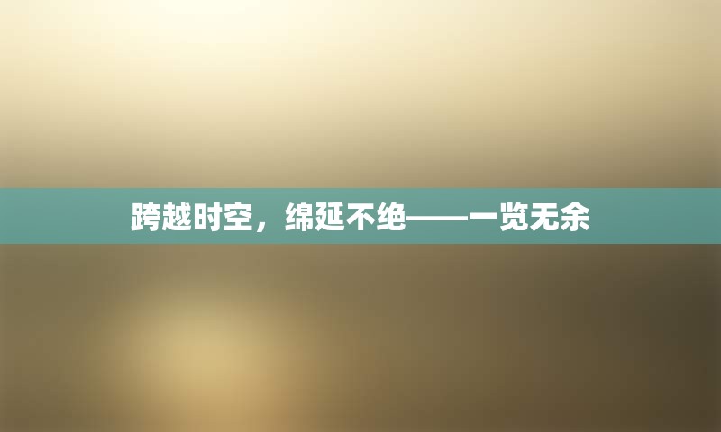 跨越时空，绵延不绝——一览无余