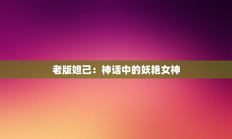 老版妲己：神话中的妖艳女神