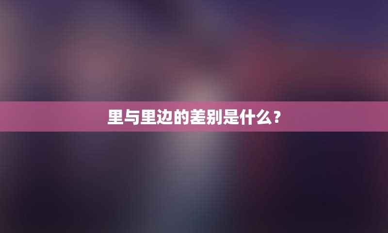 里与里边的差别是什么？