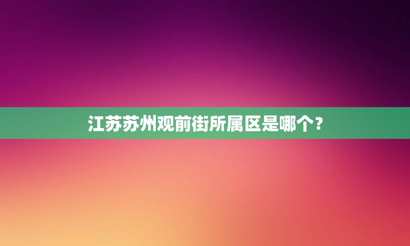 江苏苏州观前街所属区是哪个？
