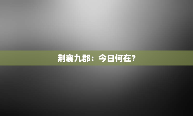 荆襄九郡：今日何在？