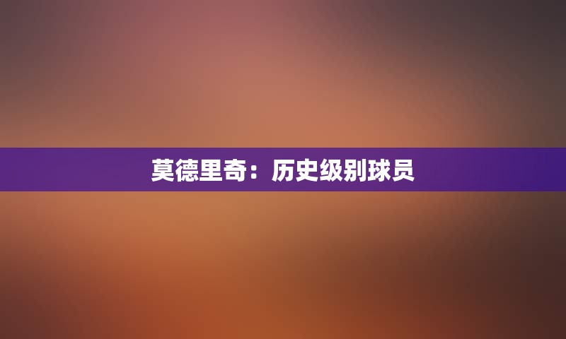 莫德里奇：历史级别球员