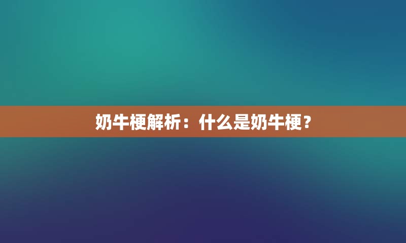 奶牛梗解析：什么是奶牛梗？
