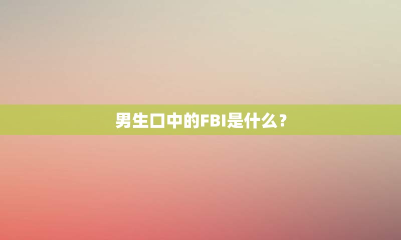 男生口中的FBI是什么？