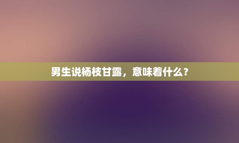 男生说杨枝甘露，意味着什么？