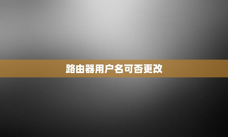 路由器用户名可否更改