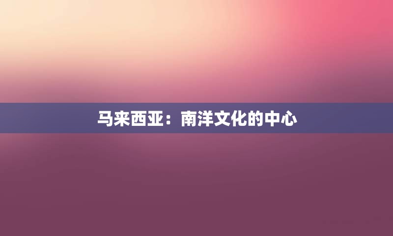 马来西亚：南洋文化的中心