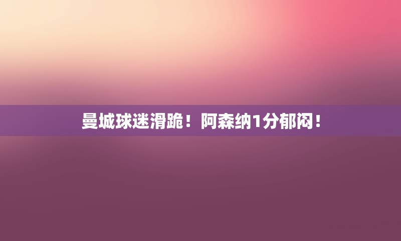 曼城球迷滑跪！阿森纳1分郁闷！