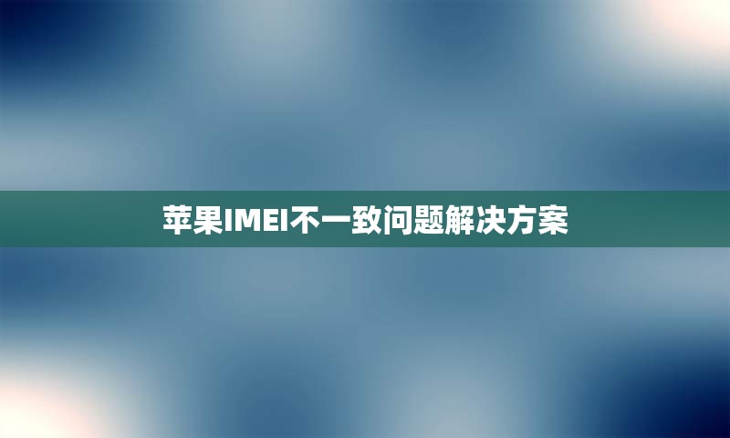 苹果IMEI不一致问题解决方案