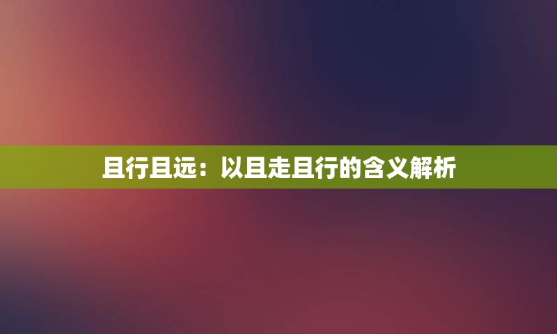 且行且远：以且走且行的含义解析